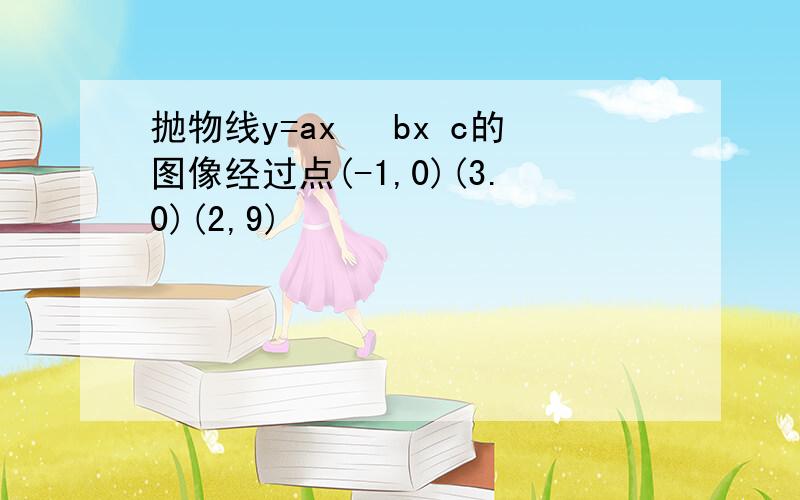 抛物线y=ax² bx c的图像经过点(-1,0)(3.0)(2,9)