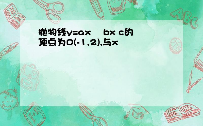 抛物线y=ax² bx c的顶点为D(-1,2),与x