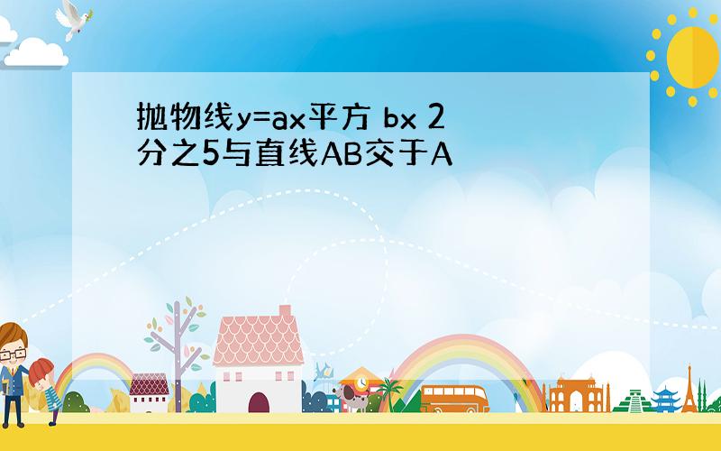 抛物线y=ax平方 bx 2分之5与直线AB交于A