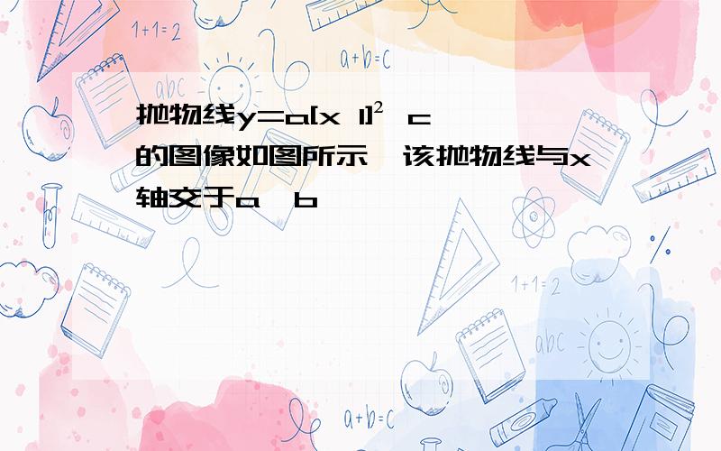 抛物线y=a[x 1]² c的图像如图所示,该抛物线与x轴交于a,b