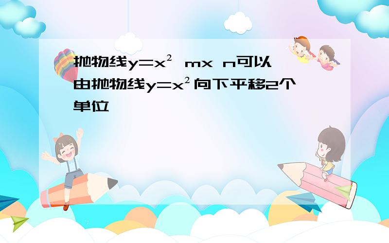 抛物线y=x² mx n可以由抛物线y=x²向下平移2个单位