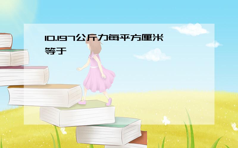 10.197公斤力每平方厘米等于