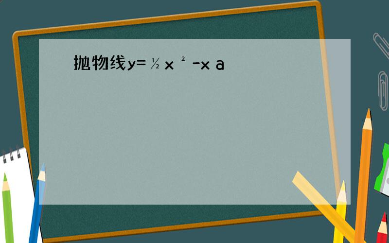 抛物线y=½x²-x a