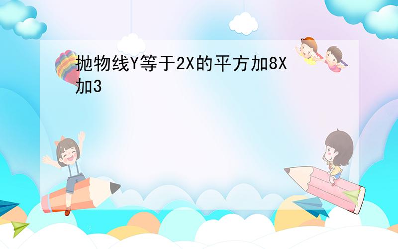 抛物线Y等于2X的平方加8X加3