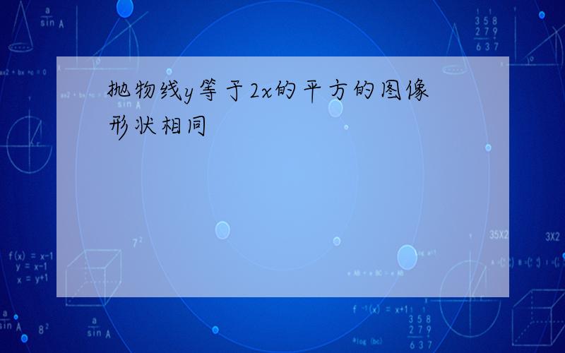 抛物线y等于2x的平方的图像形状相同