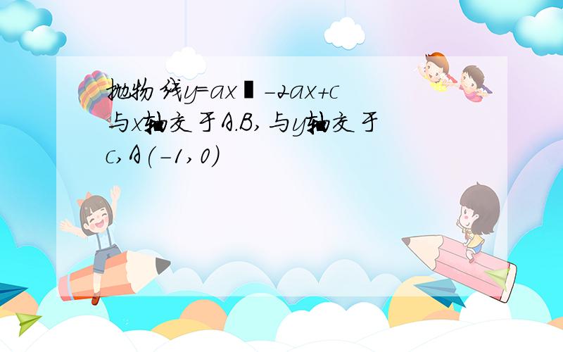 抛物线y＝ax²-2ax+c与x轴交于A.B,与y轴交于c,A(-1,0)