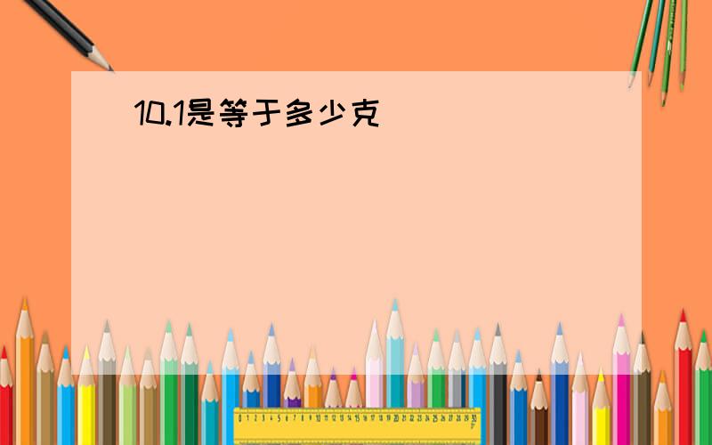 10.1是等于多少克