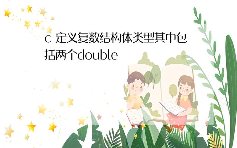 c 定义复数结构体类型其中包括两个double