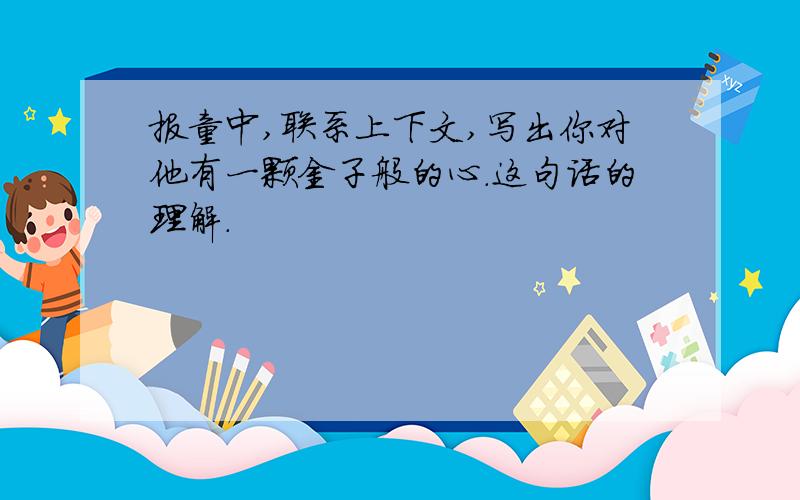 报童中,联系上下文,写出你对他有一颗金子般的心.这句话的理解.