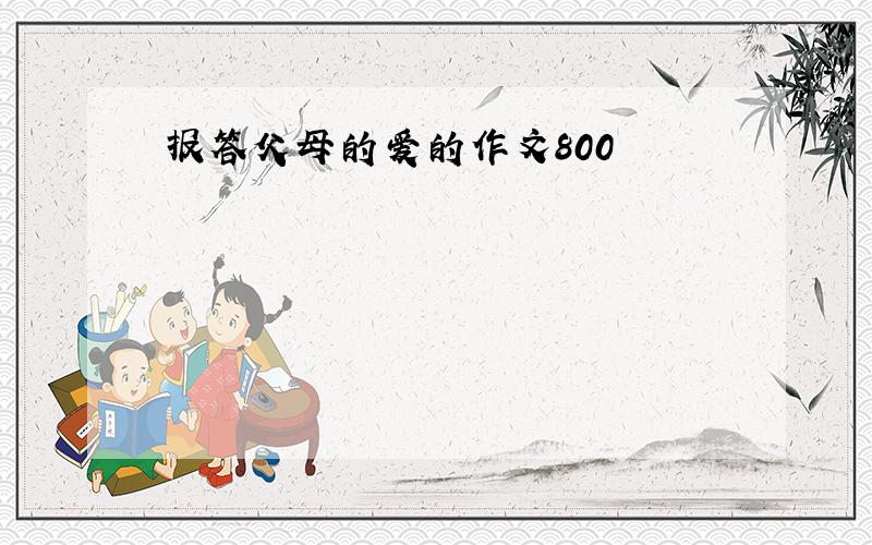 报答父母的爱的作文800