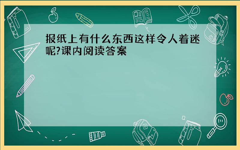 报纸上有什么东西这样令人着迷呢?课内阅读答案