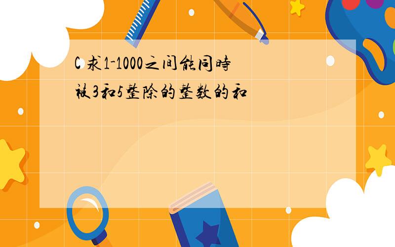 C 求1-1000之间能同时被3和5整除的整数的和