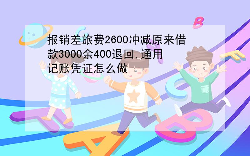 报销差旅费2600冲减原来借款3000余400退回,通用记账凭证怎么做