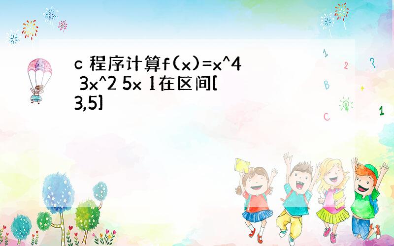 c 程序计算f(x)=x^4 3x^2 5x 1在区间[3,5]