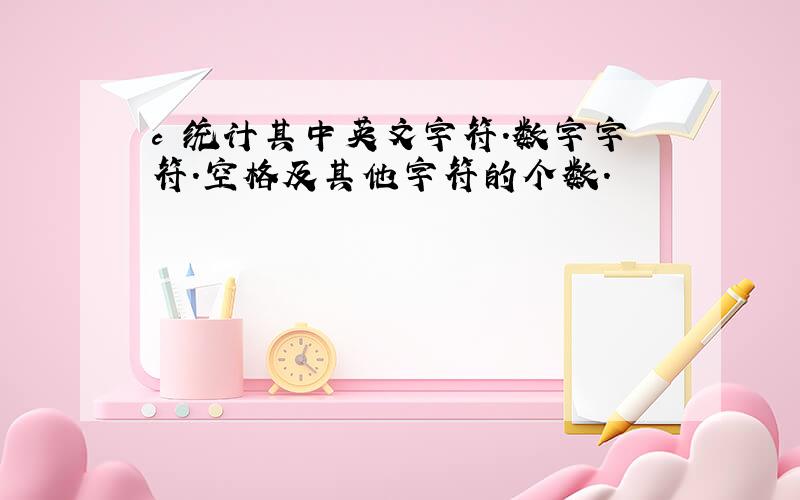 c 统计其中英文字符.数字字符.空格及其他字符的个数.