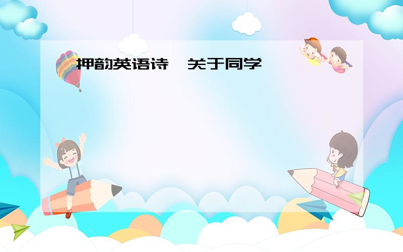 押韵英语诗,关于同学