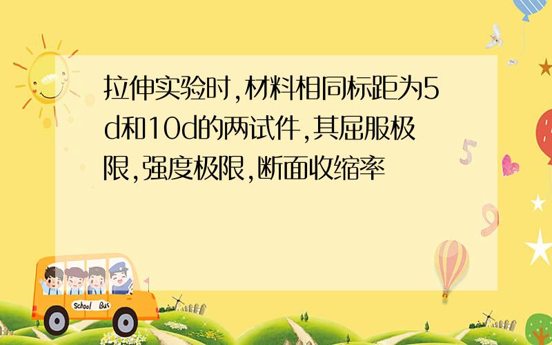 拉伸实验时,材料相同标距为5d和10d的两试件,其屈服极限,强度极限,断面收缩率