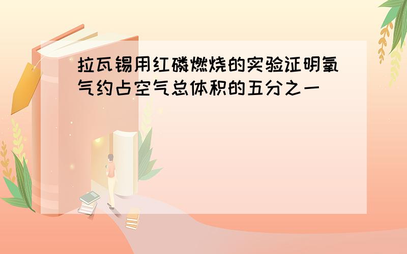 拉瓦锡用红磷燃烧的实验证明氧气约占空气总体积的五分之一