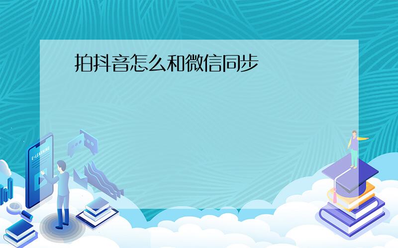 拍抖音怎么和微信同步