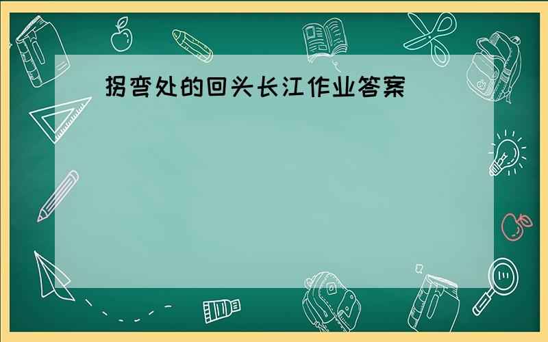 拐弯处的回头长江作业答案