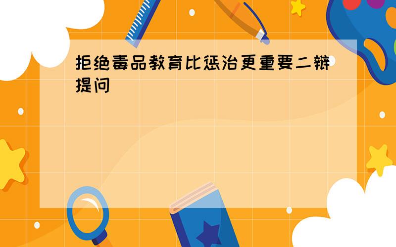 拒绝毒品教育比惩治更重要二辩提问