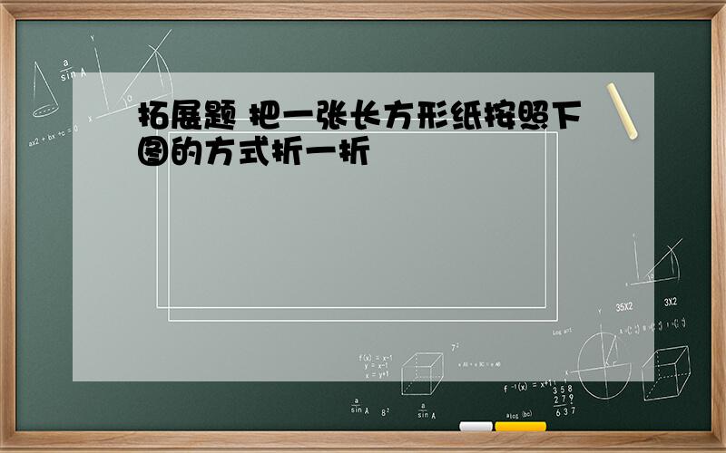 拓展题 把一张长方形纸按照下图的方式折一折