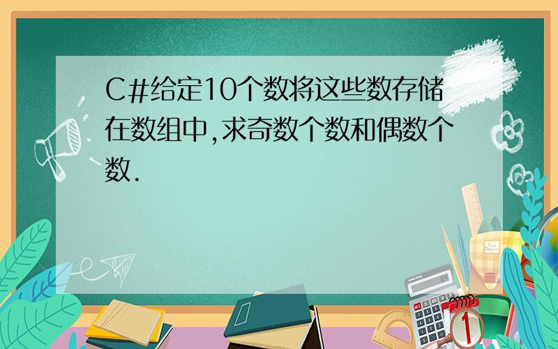 C#给定10个数将这些数存储在数组中,求奇数个数和偶数个数.