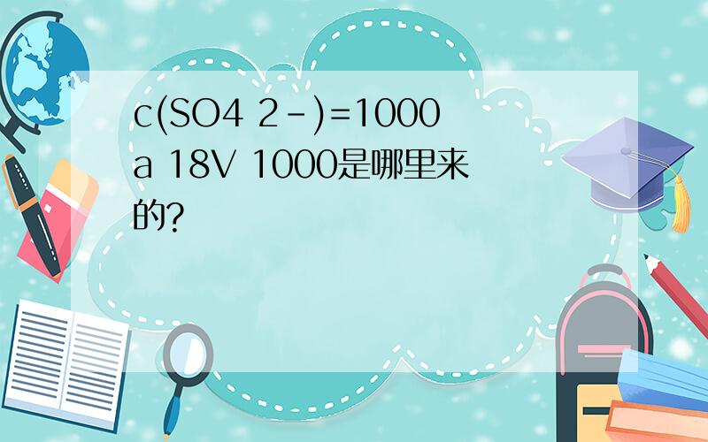 c(SO4 2-)=1000a 18V 1000是哪里来的?