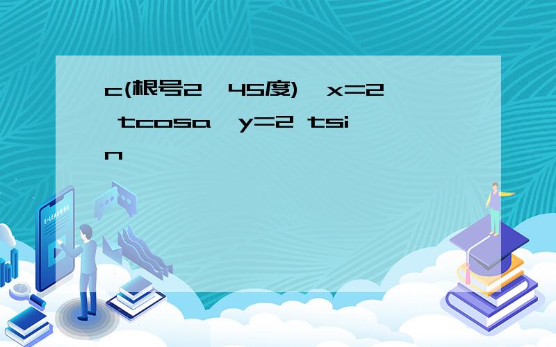 c(根号2,45度),x=2 tcosa,y=2 tsin