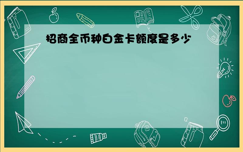 招商全币种白金卡额度是多少