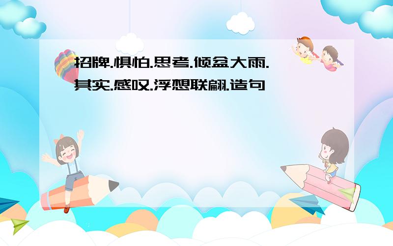 招牌.惧怕.思考.倾盆大雨.其实.感叹.浮想联翩.造句