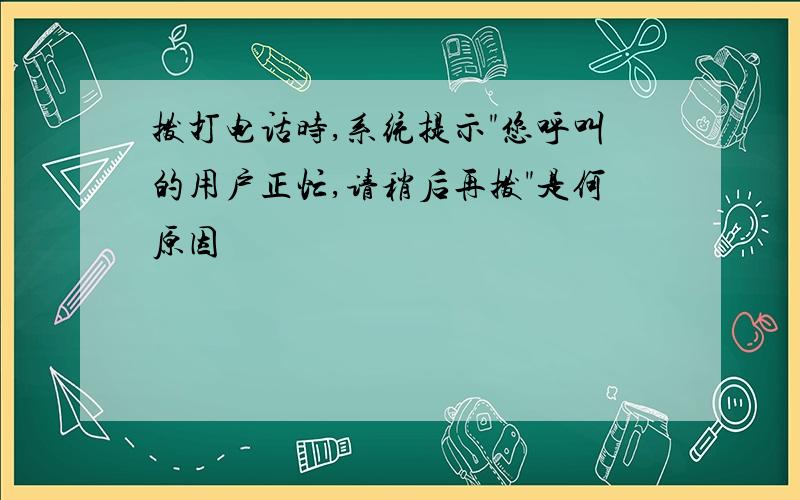 拨打电话时,系统提示"您呼叫的用户正忙,请稍后再拨"是何原因