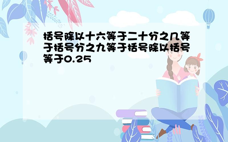 括号除以十六等于二十分之几等于括号分之九等于括号除以括号等于0.25