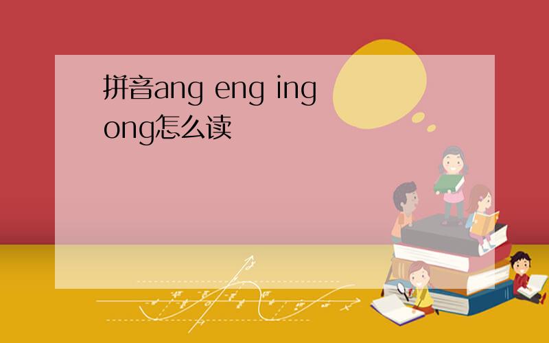 拼音ang eng ing ong怎么读