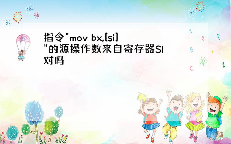 指令"mov bx,[si]"的源操作数来自寄存器SI 对吗