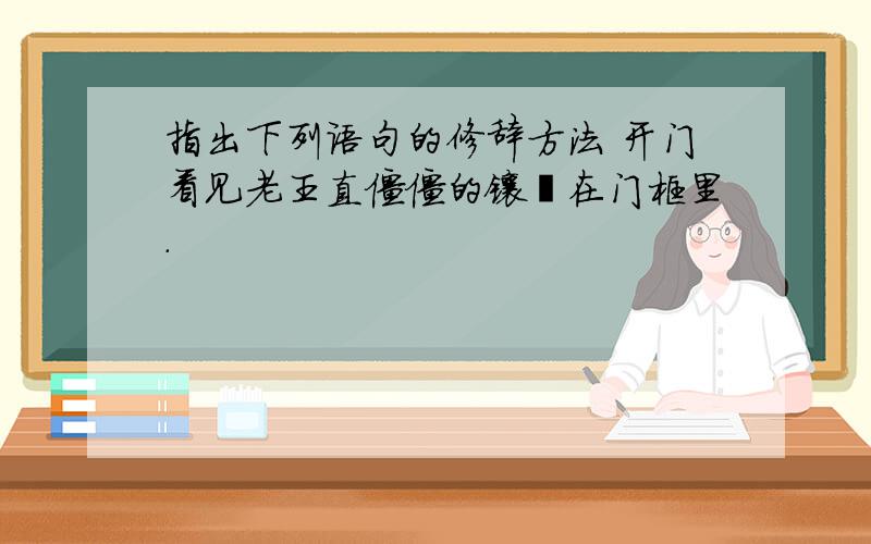 指出下列语句的修辞方法 开门看见老王直僵僵的镶崁在门框里.