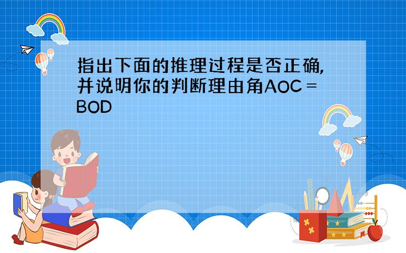 指出下面的推理过程是否正确,并说明你的判断理由角AOC＝BOD