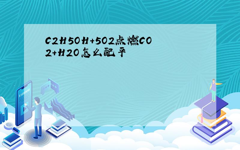 C2H5OH+5O2点燃CO2+H2O怎么配平