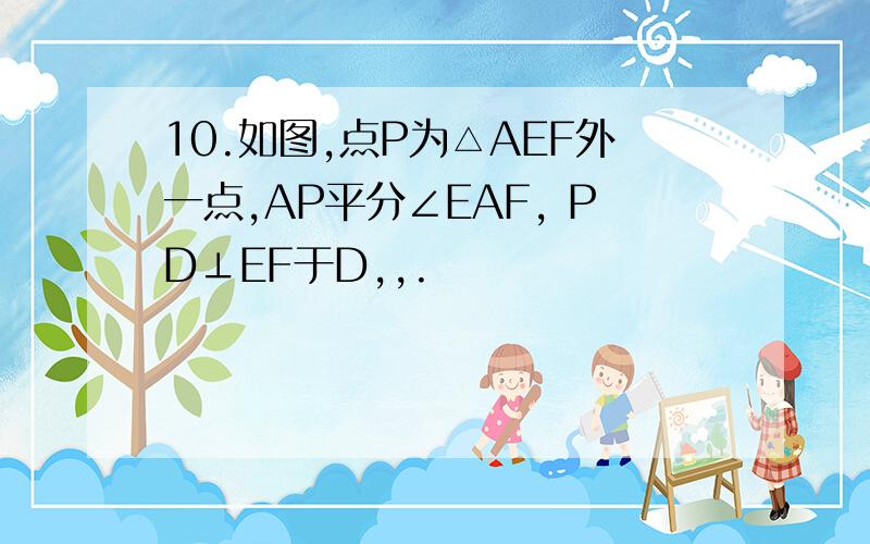 10.如图,点P为△AEF外一点,AP平分∠EAF, PD⊥EF于D,,.