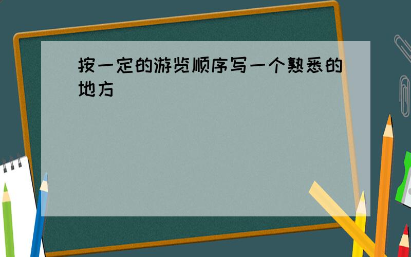 按一定的游览顺序写一个熟悉的地方