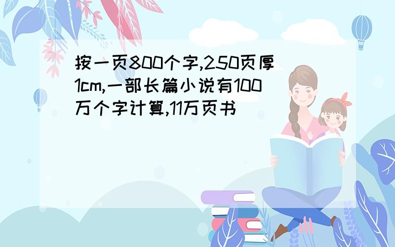 按一页800个字,250页厚1cm,一部长篇小说有100万个字计算,11万页书