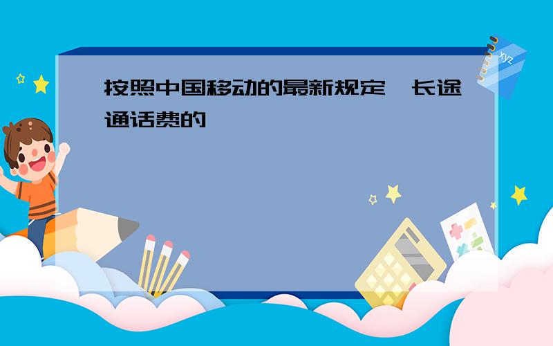 按照中国移动的最新规定,长途通话费的