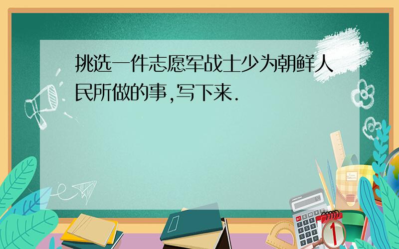 挑选一件志愿军战士少为朝鲜人民所做的事,写下来.