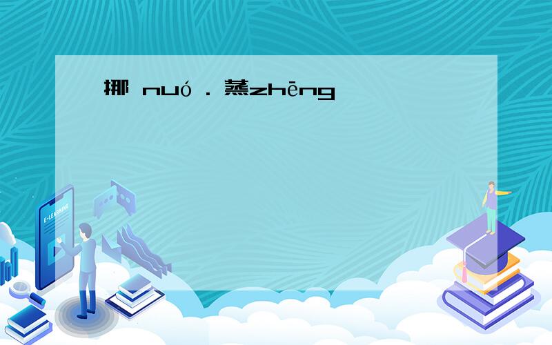 挪 nuó . 蒸zhēng