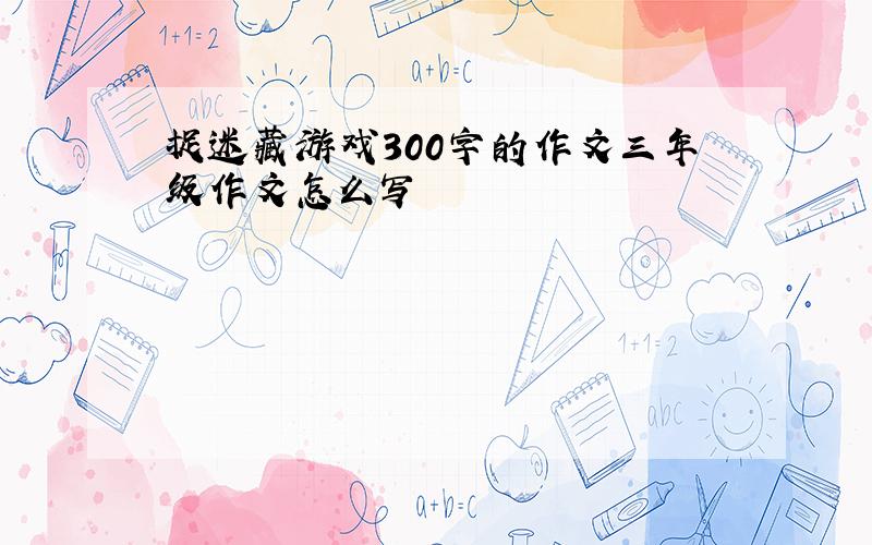 捉迷藏游戏300字的作文三年级作文怎么写