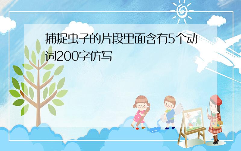 捕捉虫子的片段里面含有5个动词200字仿写