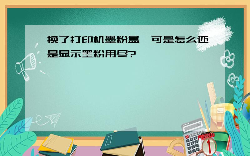 换了打印机墨粉盒,可是怎么还是显示墨粉用尽?