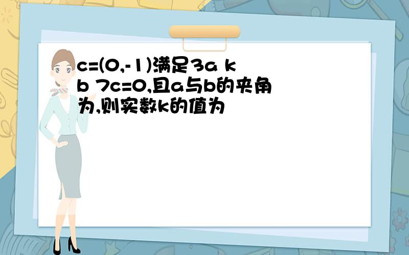 c=(0,-1)满足3a kb 7c=0,且a与b的夹角为,则实数k的值为