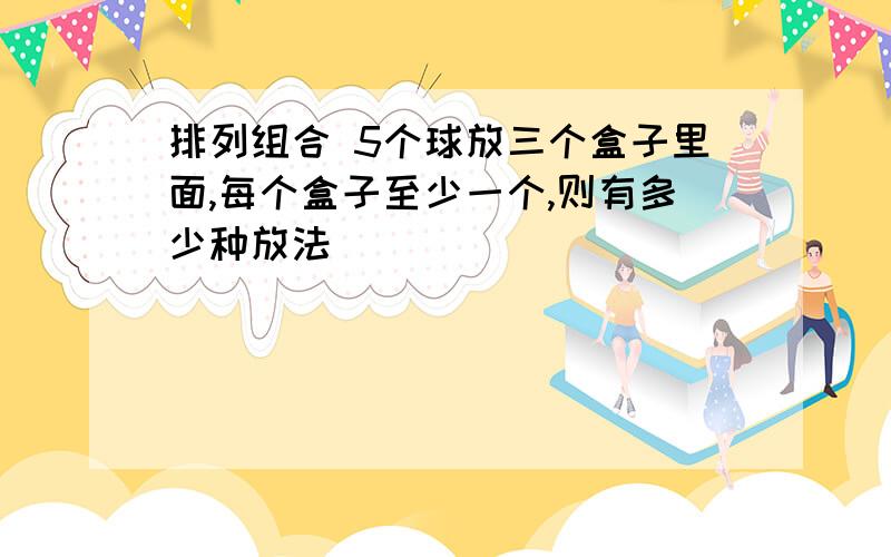 排列组合 5个球放三个盒子里面,每个盒子至少一个,则有多少种放法