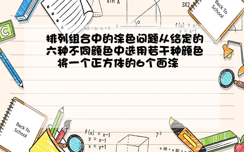 排列组合中的涂色问题从给定的六种不同颜色中选用若干种颜色将一个正方体的6个面涂